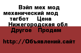 Вэйп мех.мод,механический мод Tugboat  (тагбот) › Цена ­ 1 559 - Нижегородская обл. Другое » Продам   